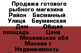 Продажа готового рыбного магазина  › Район ­ Басманный › Улица ­ Бауманская › Дом ­ 5 › Общая площадь ­ 42 › Цена ­ 2 200 000 - Московская обл., Москва г. Недвижимость » Помещения аренда   